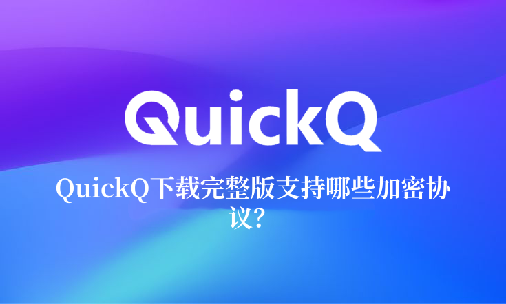 QuickQ下载完整版支持哪些加密协议？