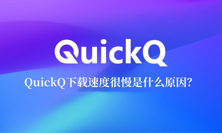 QuickQ下载速度很慢是什么原因？